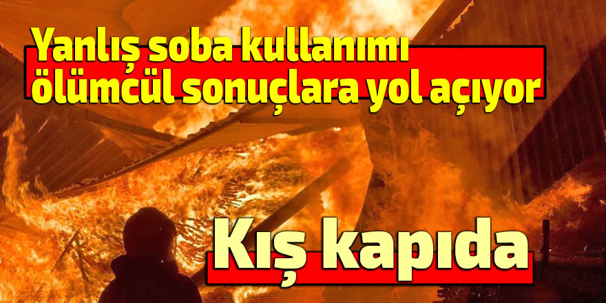 Kış kapıda: Yanlış soba kullanımı ölümcül sonuçlara yol açıyor