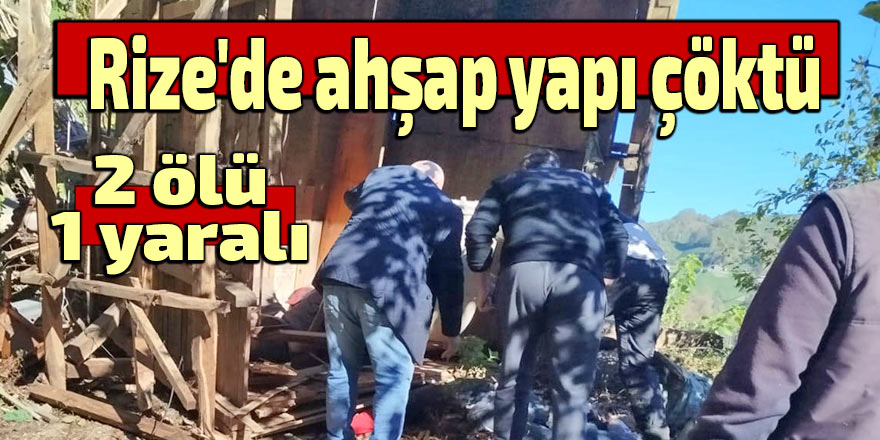 Rize'de ahşap yapı çöktü: 2 ölü, 1 yaralı
