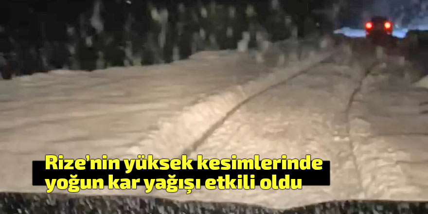 Rize’nin yüksek kesimlerinde yoğun kar yağışı etkili oldu