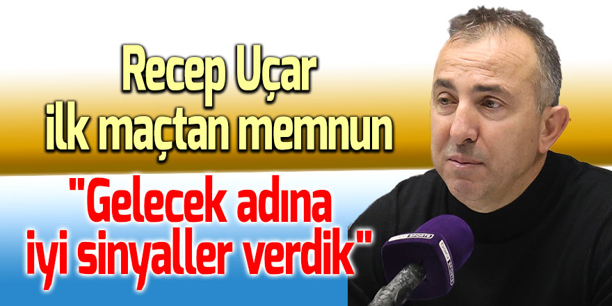 Recep Uçar: "Gelecek adına iyi sinyaller verdik"