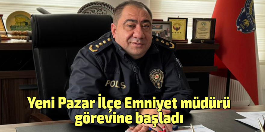 Pazar’a yeni emniyet müdürü