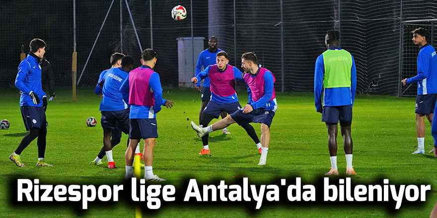 Rizespor lige Antalya'da bileniyor