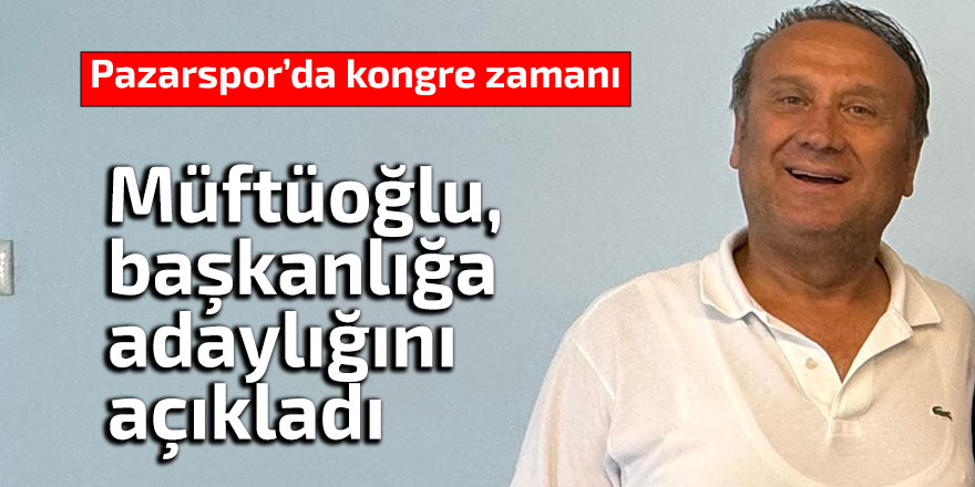 Müftüoğlu, Pazarspor başkanlığına adaylığını açıkladı