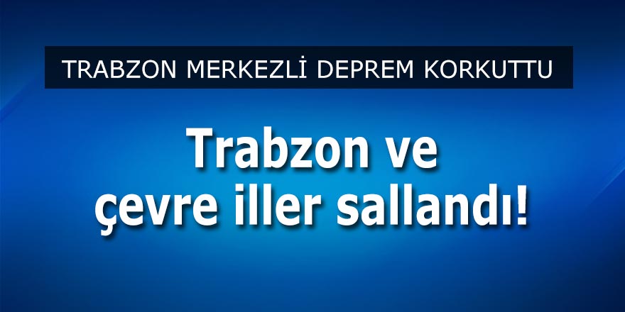 Trabzon ve çevresi sallandı!