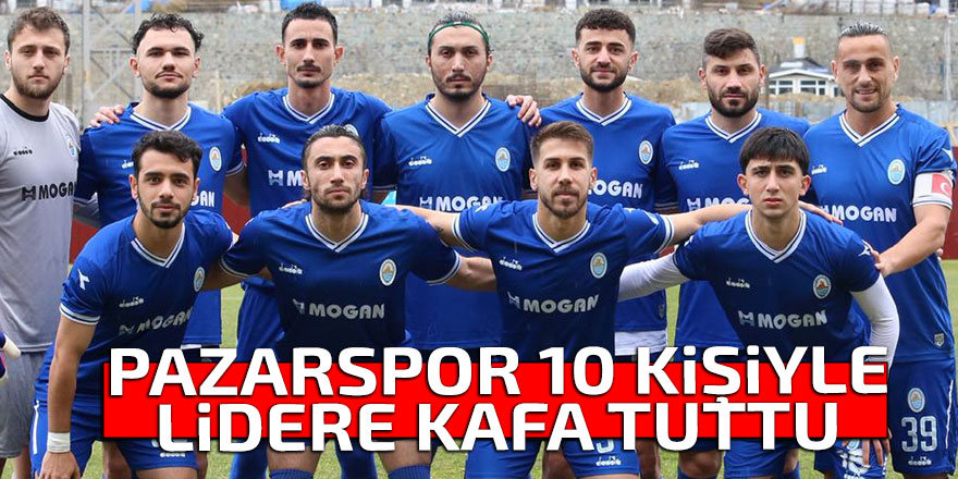 PAZARSPOR 10 KİŞİYLE LİDERE KAFA TUTTU