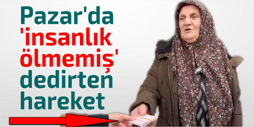 Pazar'da 'insanlık ölmemiş' dedirten hareket