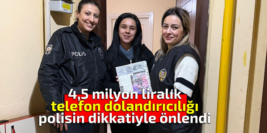 4,5 milyon liralık telefon dolandırıcılığı önlendi