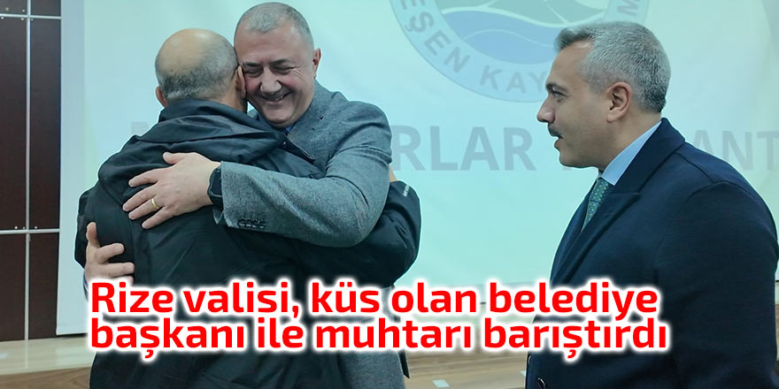 Rize valisi, küs olan belediye başkanı ile muhtarı barıştırdı