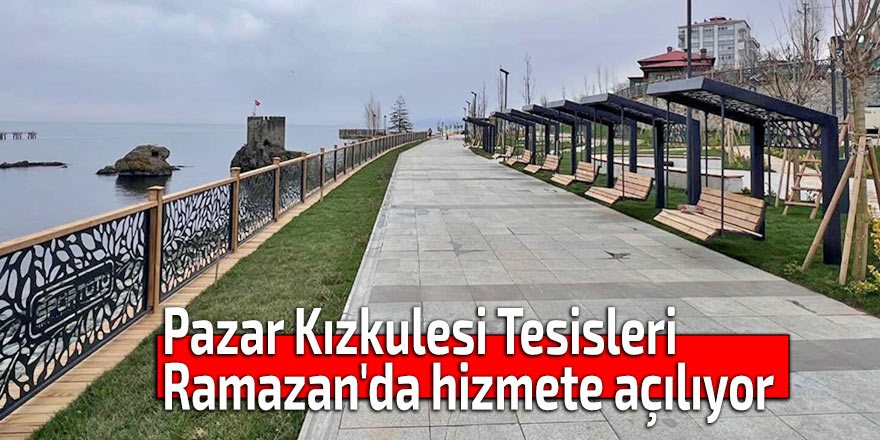 Pazar Kızkulesi Tesisleri Ramazan'da hizmete açılıyor