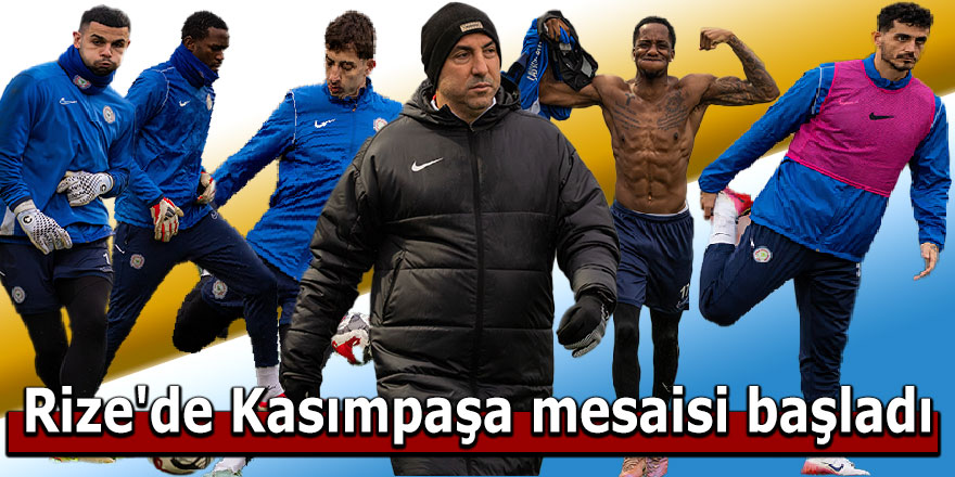 Rize'de Kasımpaşa mesaisi başladı