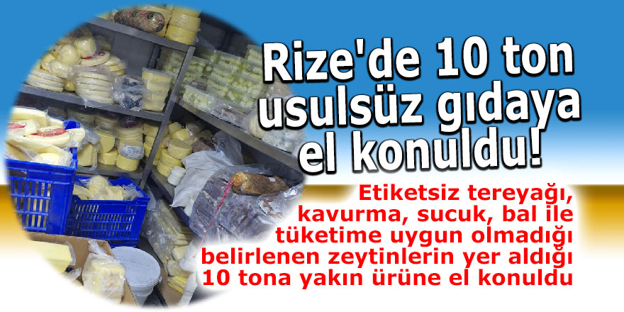 Rize'de 10 ton usulsüz gıdaya el konuldu!