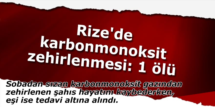 Rize'de karbonmonoksit zehirlenmesi: 1 ölü