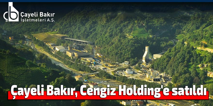 Çayeli Bakır, Cengiz Holding'e satıldı