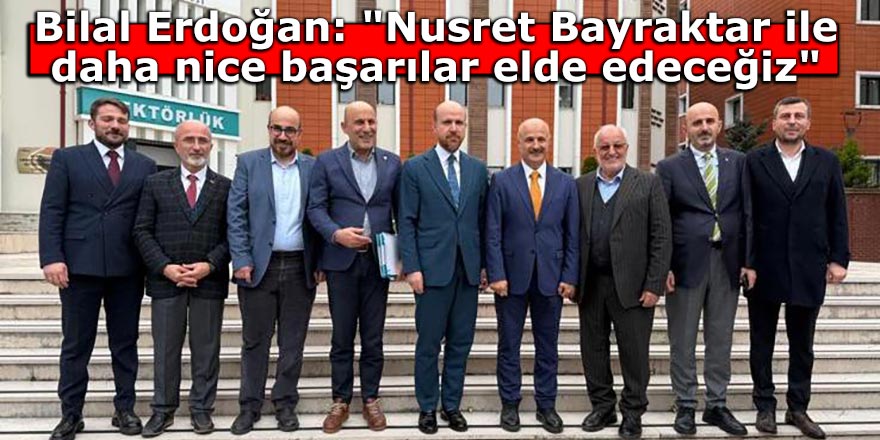 Bilal Erdoğan: "Nusret Bayraktar ile daha nice başarılar elde edeceğiz"