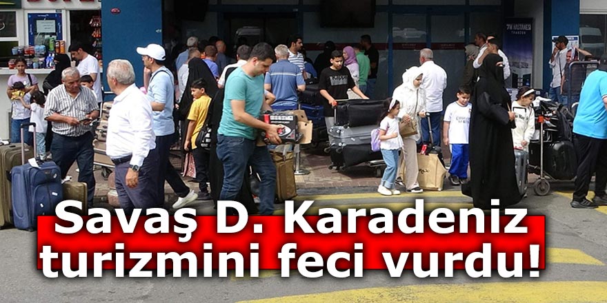 Savaş D. Karadeniz turizmini vurdu!