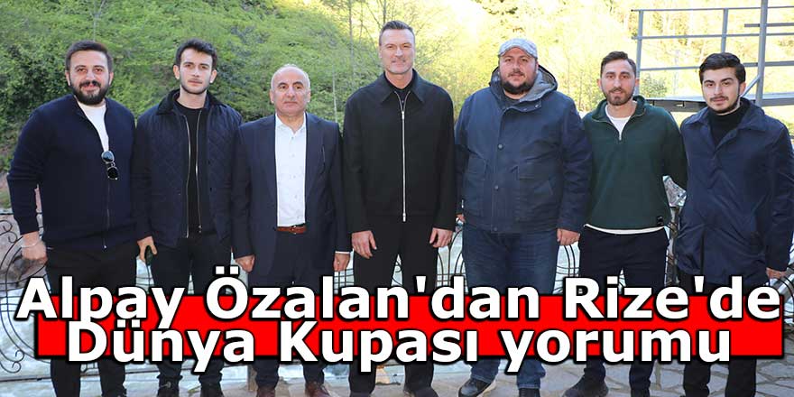 Alpay Özalan'dan Rize'de Dünya Kupası yorumu