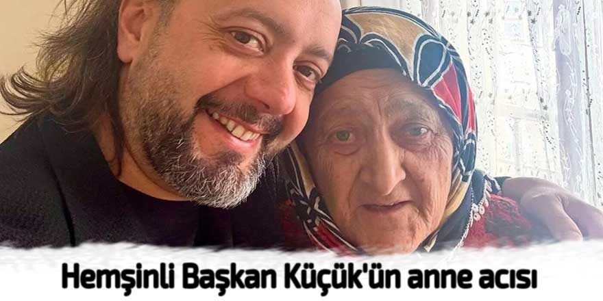 Hemşinli Başkan Küçük'ün anne acısı