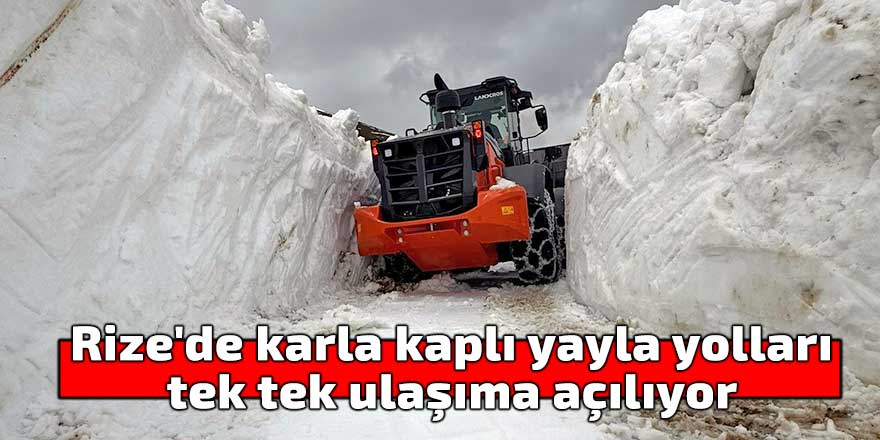 Rize'de karla kaplı yayla yolları tek tek ulaşıma açılıyor