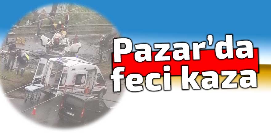 PAZAR'DA FECİ KAZA