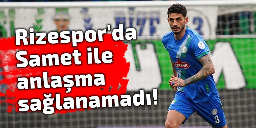 Rizespor'da Samet ile anlaşma sağlanamadı!