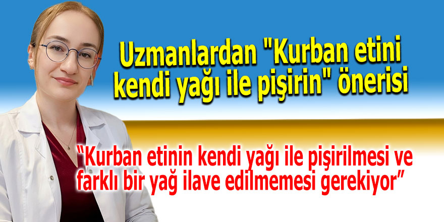 Uzmanlardan "Kurban etini kendi yağı ile pişirin" önerisi