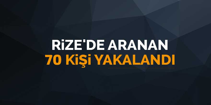 Rize'de aranan 70 kişi yakalandı