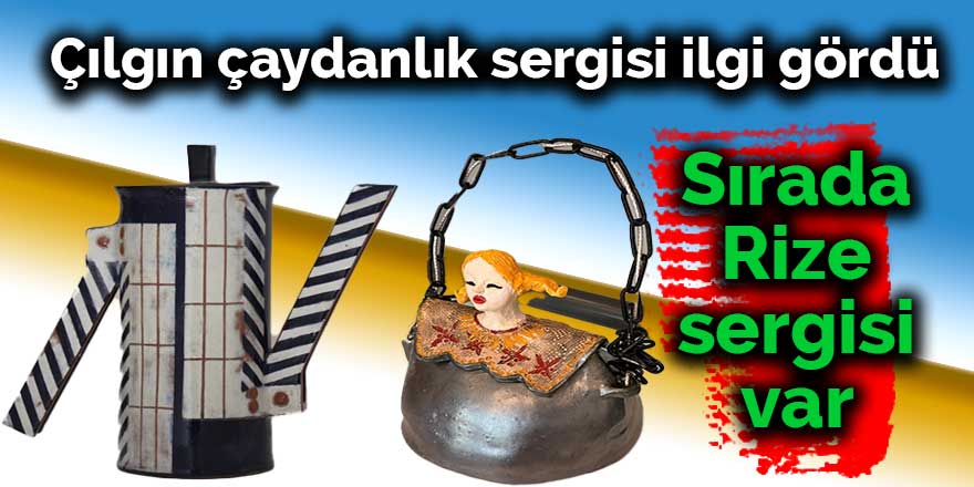 Çılgın çaydanlık sergisi ilgi gördü: Sırada Rize sergisi var