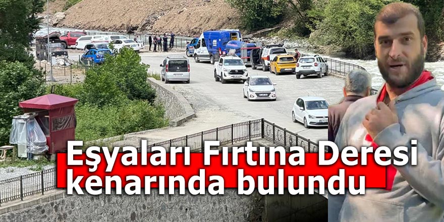 Eşyaları Fırtına Deresi kenarında bulundu