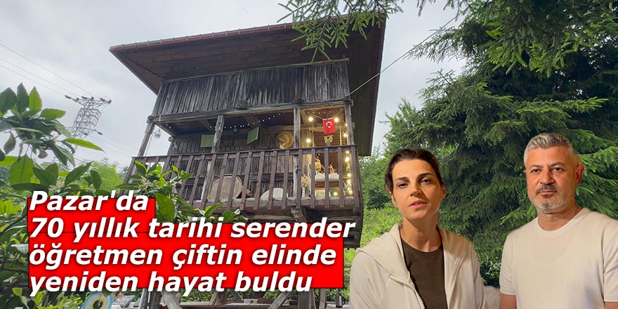 Pazar'da 70 yıllık tarihi serender öğretmen çiftin elinde yeniden hayat buldu