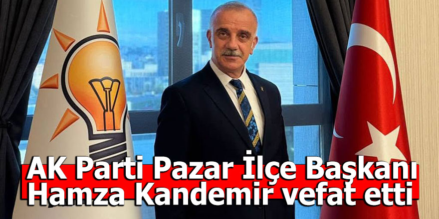AK Parti Pazar İlçe Başkanı Kandemir vefat etti