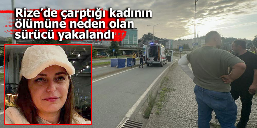 Rize’de çarptığı kadının ölümüne neden olan sürücü yakalandı