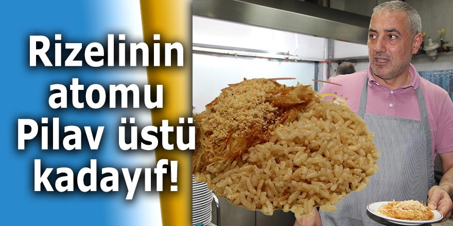 Rizelinin atomu: Pilav üstü kadayıf!