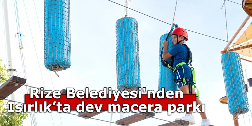 Rize Belediyesi'nden Isırlık’ta dev macera parkı