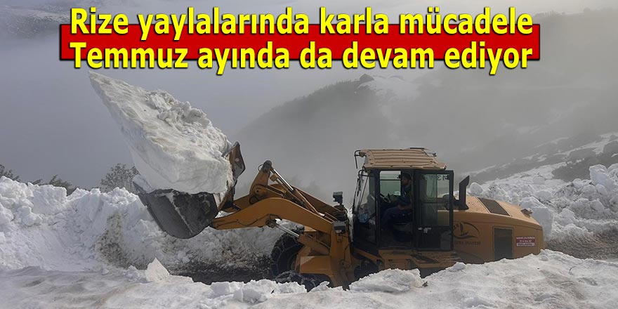 Rize yaylalarında karla mücadele Temmuz ayında da devam ediyor