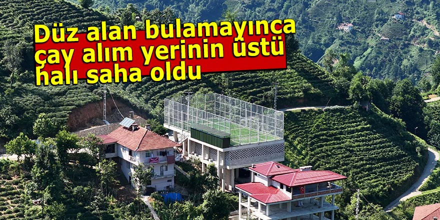 Düz alan bulamayınca çay alım yerinin üstü halı saha oldu