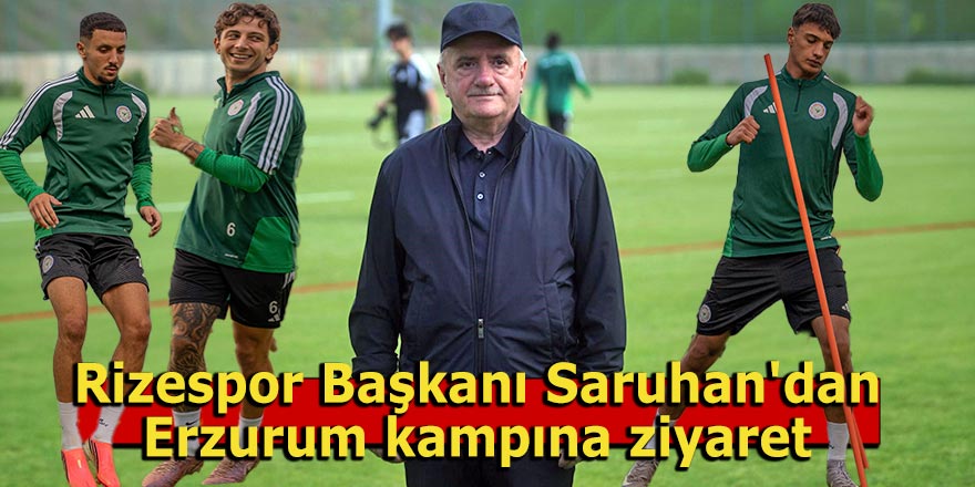 Rizespor Başkanı Saruhan'dan Erzurum kampına ziyaret