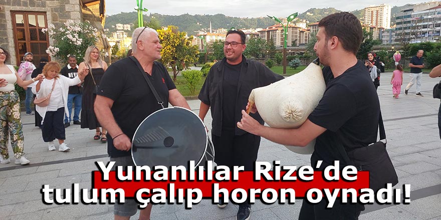 Yunanlılar Rize'de tulum çalıp horon oynarsa!