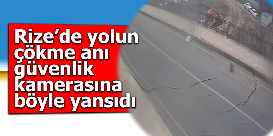 Rize’de yolun çökme anı güvenlik kamerasına yansıdı