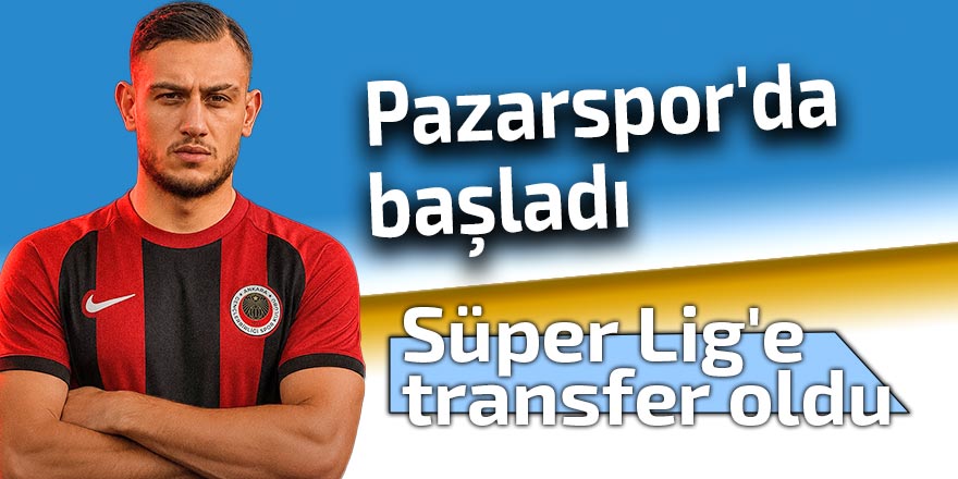 Pazarspor'da başladı; Süper Lig'e transfer oldu