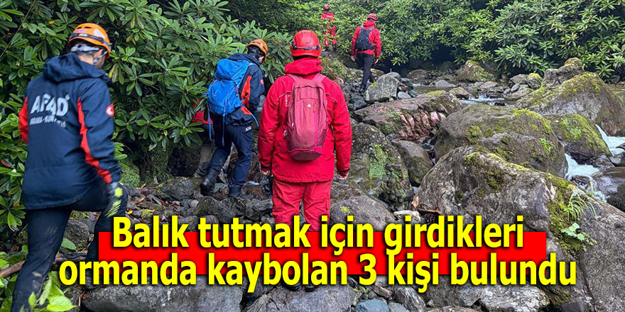 Balık tutmak için girdikleri ormanda kaybolan 3 kişi bulundu