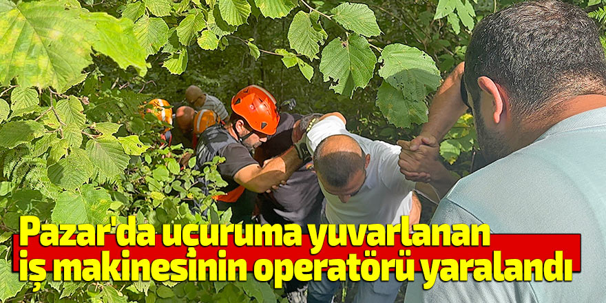 Pazar'da uçuruma yuvarlanan iş makinesinin operatörü yaralandı