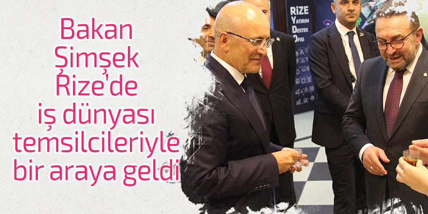 Bakan Şimşek Rize'de iş dünyası temsilcileriyle bir araya