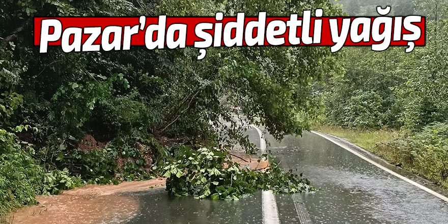 Pazar'da şiddetli yağış