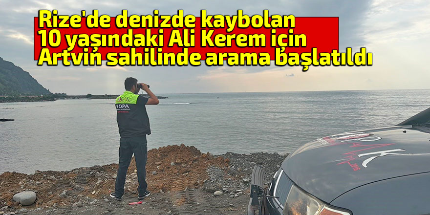 Rize'de denizde kaybolan 10 yaşındaki Ali Kerem için Artvin sahilinde arama başlatıldı