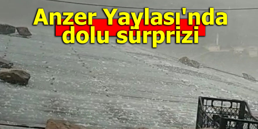 Anzer Yaylası'nda dolu sürprizi