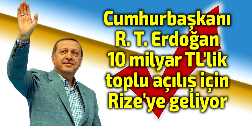 Cumhurbaşkanı Erdoğan 10 milyar TL'lik toplu açılış için Rize'ye geliyor