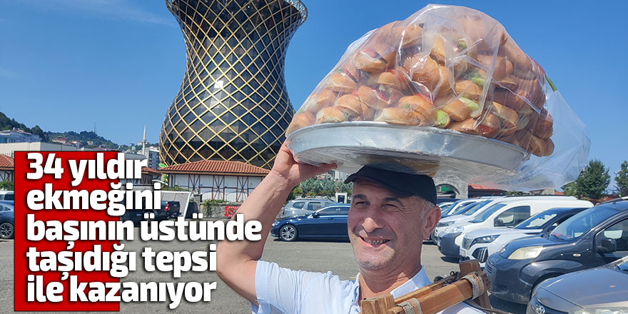 34 yıldır ekmeğini başının üstünde taşıdığı tepsi ile kazanıyor