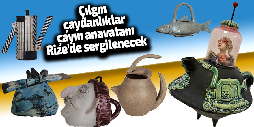 Çılgın çaydanlıklar çayın anavatanında sergilenecek