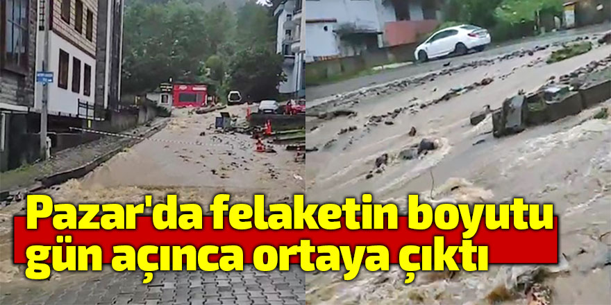 Pazar'da felaketin boyutu gün açınca ortaya çıktı