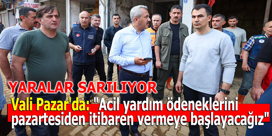 Vali Pazar'da: "Acil yardım ödeneklerini pazartesiden itibaren vermeye başlayacağız"